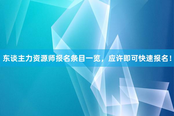 东谈主力资源师报名条目一览，应许即可快速报名！