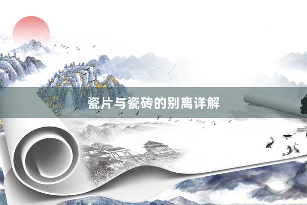 瓷片与瓷砖的别离详解