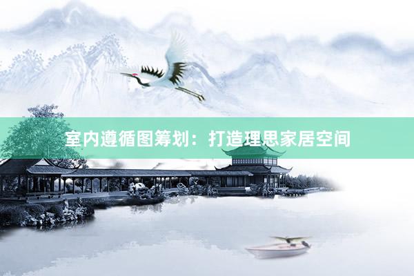 室内遵循图筹划：打造理思家居空间
