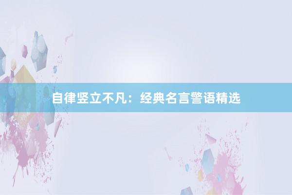 自律竖立不凡：经典名言警语精选