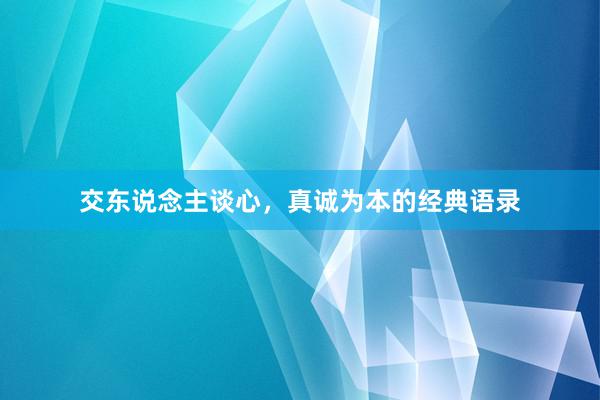 交东说念主谈心，真诚为本的经典语录