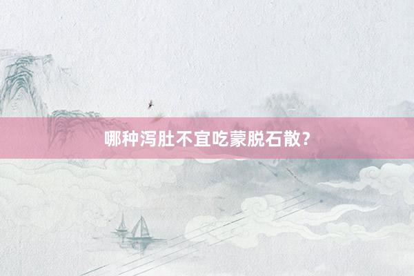 哪种泻肚不宜吃蒙脱石散？