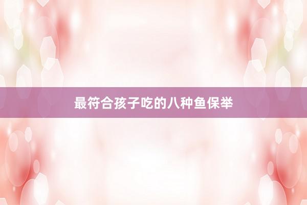 最符合孩子吃的八种鱼保举