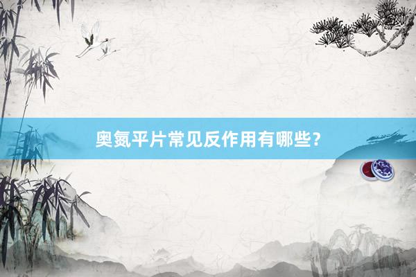 奥氮平片常见反作用有哪些？
