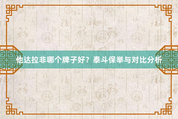 他达拉非哪个牌子好?泰斗保举与对比分析