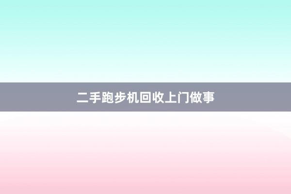 二手跑步机回收上门做事